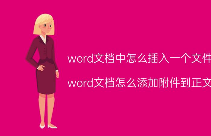 word文档中怎么插入一个文件 word文档怎么添加附件到正文？